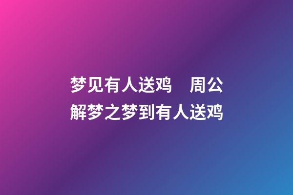 梦见有人送鸡　周公解梦之梦到有人送鸡